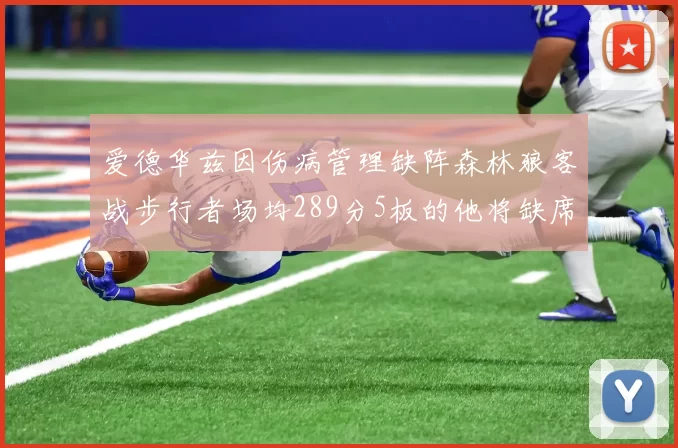 爱德华兹因伤病管理缺阵森林狼客战步行者场均289分5板的他将缺席比赛
