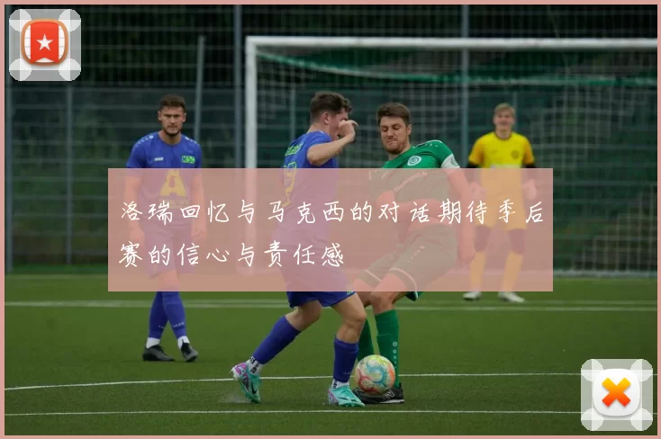 洛瑞回忆与马克西的对话期待季后赛的信心与责任感