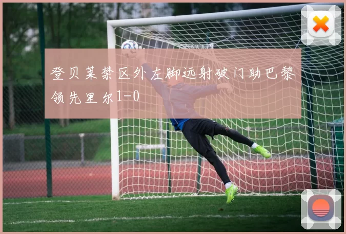 登贝莱禁区外左脚远射破门助巴黎领先里尔1-0