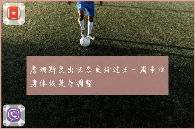 詹姆斯复出状态良好过去一周专注身体恢复与调整